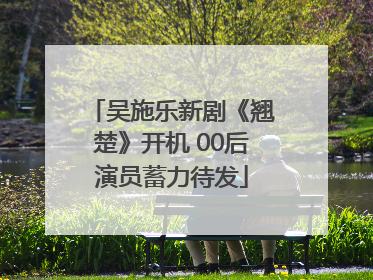 吴施乐新剧《翘楚》开机 00后演员蓄力待发