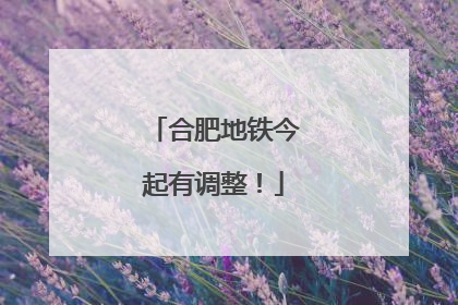 合肥地铁今起有调整！