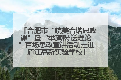 合肥市“皖美合谐思政课”暨“举旗帜·送理论”百场思政宣讲活动走进庐江高新实验学校