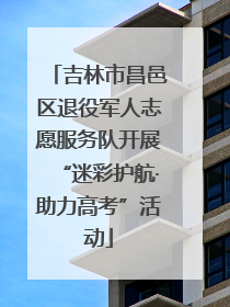 吉林市昌邑区退役军人志愿服务队开展“迷彩护航·助力高考”活动