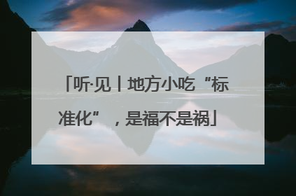 听·见丨地方小吃“标准化”，是福不是祸