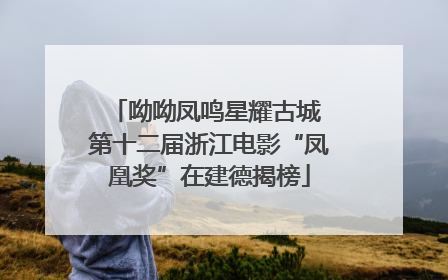呦呦凤鸣星耀古城 第十二届浙江电影“凤凰奖”在建德揭榜