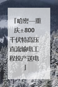 哈密—重庆±800千伏特高压直流输电工程投产送电