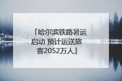 哈尔滨铁路暑运启动 预计运送旅客2052万人
