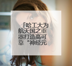 哈工大为航天国之重器打造高可靠“神经元”