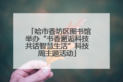哈市香坊区图书馆举办“书香邂逅科技共话智慧生活”科技周主题活动