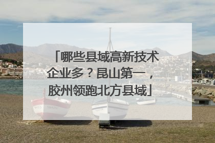 哪些县域高新技术企业多？昆山第一，胶州领跑北方县域