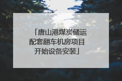 唐山港煤炭储运配套翻车机房项目开始设备安装