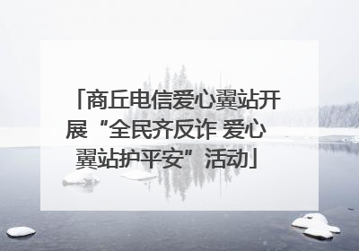 商丘电信爱心翼站开展“全民齐反诈 爱心翼站护平安”活动