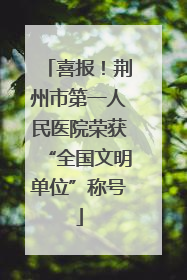 喜报！荆州市第一人民医院荣获“全国文明单位”称号