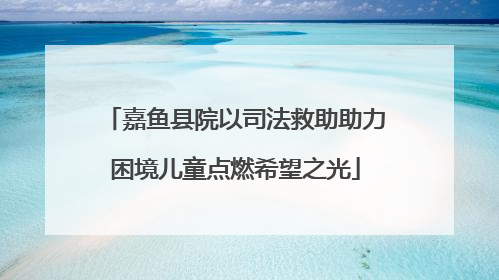 嘉鱼县院以司法救助助力困境儿童点燃希望之光