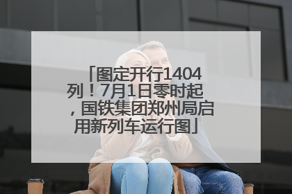 图定开行1404列！7月1日零时起，国铁集团郑州局启用新列车运行图