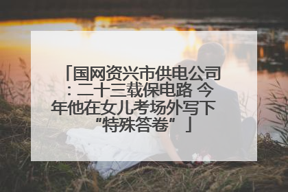 国网资兴市供电公司：二十三载保电路 今年他在女儿考场外写下“特殊答卷”