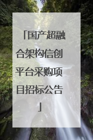 国产超融合架构信创平台采购项目招标公告