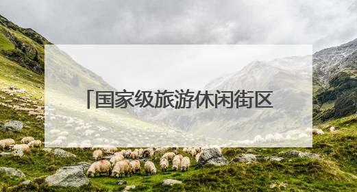 国家级旅游休闲街区，竟藏了这些秘密