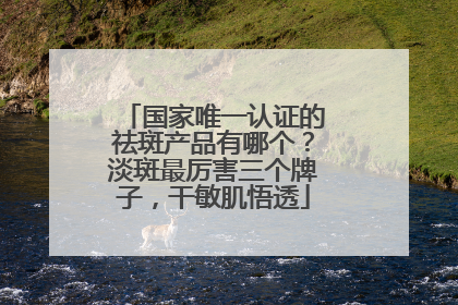 国家唯一认证的祛斑产品有哪个？淡斑最厉害三个牌子，干敏肌悟透