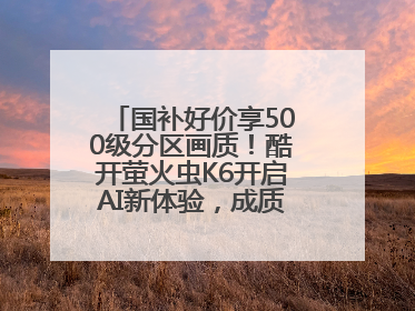 国补好价享500级分区画质！酷开萤火虫K6开启AI新体验，成质价比首选