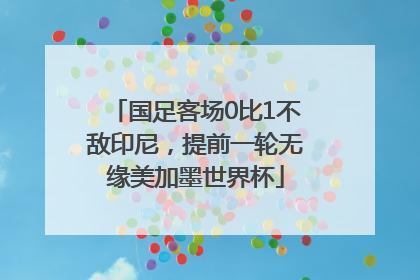 国足客场0比1不敌印尼，提前一轮无缘美加墨世界杯