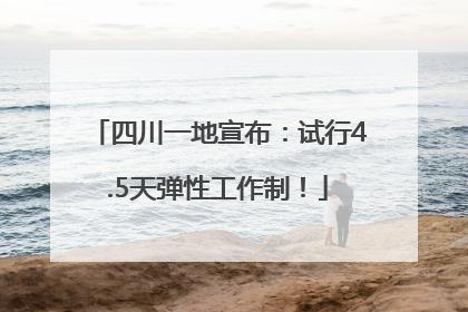 四川一地宣布：试行4.5天弹性工作制！
