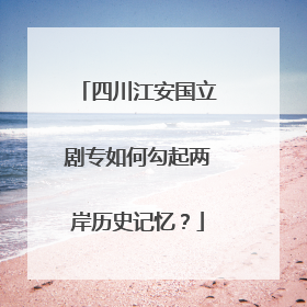 四川江安国立剧专如何勾起两岸历史记忆？