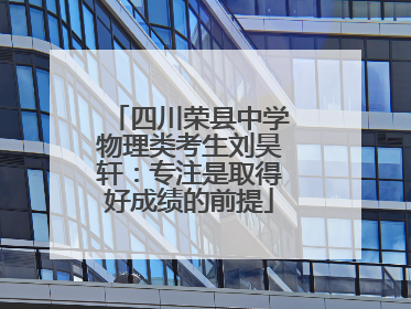 四川荣县中学物理类考生刘昊轩：专注是取得好成绩的前提