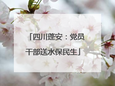 四川蓬安：党员干部送水保民生
