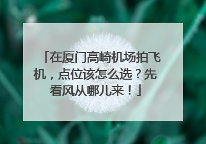 在厦门高崎机场拍飞机，点位该怎么选？先看风从哪儿来！