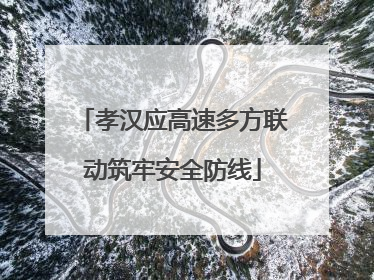 孝汉应高速多方联动筑牢安全防线