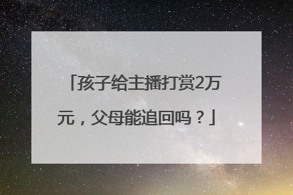 孩子给主播打赏2万元，父母能追回吗？