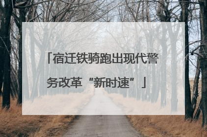 宿迁铁骑跑出现代警务改革“新时速”