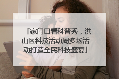 家门口看科普秀，洪山区科技活动周多场活动打造全民科技盛宴