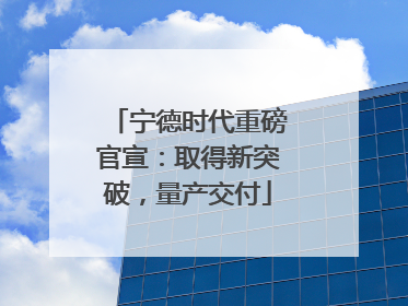 宁德时代重磅官宣：取得新突破，量产交付