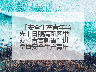 安全生产青年当先丨日照高新区举办“青言新语”讲堂暨安全生产青年说活动