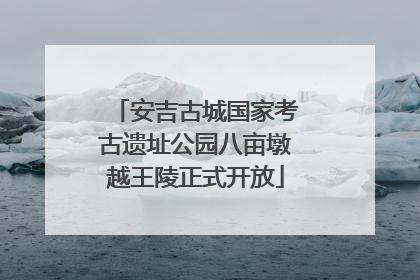 安吉古城国家考古遗址公园八亩墩越王陵正式开放