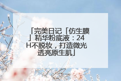 完美日记「仿生膜」精华粉底液：24H不脱妆，打造微光透亮原生肌