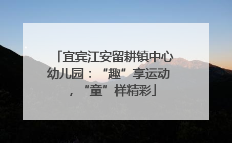 宜宾江安留耕镇中心幼儿园：“趣”享运动，“童”样精彩