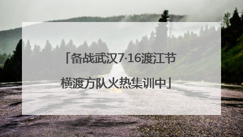 备战武汉7·16渡江节 横渡方队火热集训中
