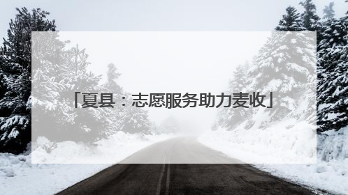 夏县：志愿服务助力麦收