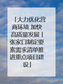 大力优化营商环境 加快高质量发展丨张家口制定要素需求清单推进重点项目建设