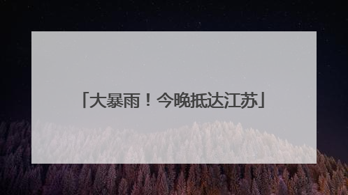 大暴雨！今晚抵达江苏