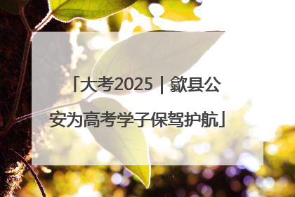 大考2025｜歙县公安为高考学子保驾护航