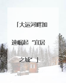 大运河畔加速崛起“宜居之城”