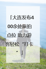 大连发布400余处旅拍点位 助力游客轻松“打卡”