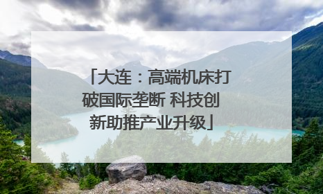大连：高端机床打破国际垄断 科技创新助推产业升级