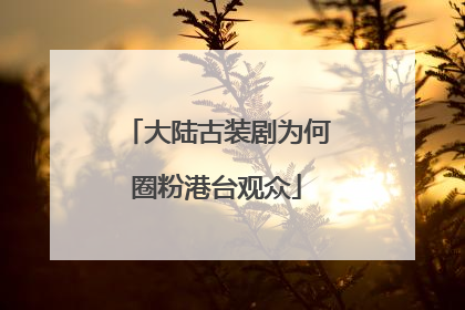 大陆古装剧为何圈粉港台观众