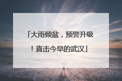 大雨倾盆，预警升级！直击今早的武汉