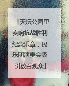 天坛公园里奏响抗战胜利纪念乐章，民乐团演奏会吸引数百观众