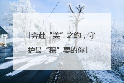 奔赴“美”之约，守护最“粽”要的你