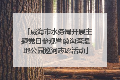 威海市水务局开展主题党日参观暨桑沟湾湿地公园巡河志愿活动