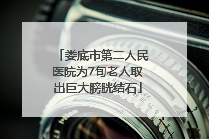 娄底市第二人民医院为7旬老人取出巨大膀胱结石